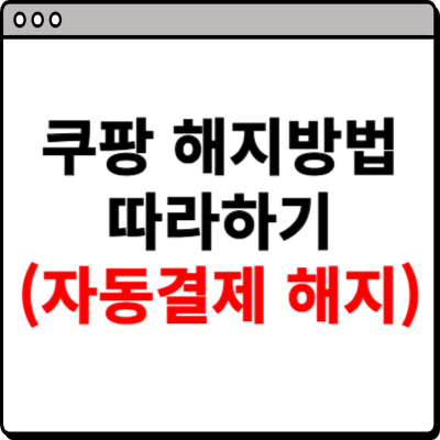쿠팡 해지방법 소개 (자동결제 포함)