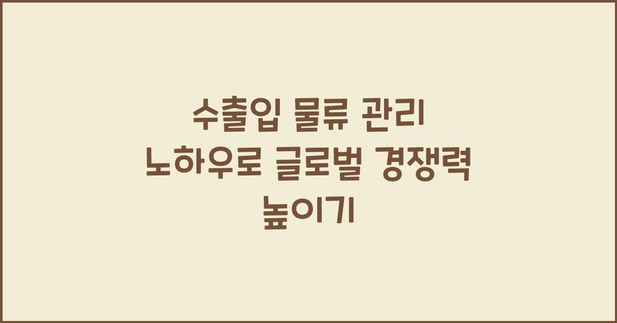 수출입 물류 관리 노하우