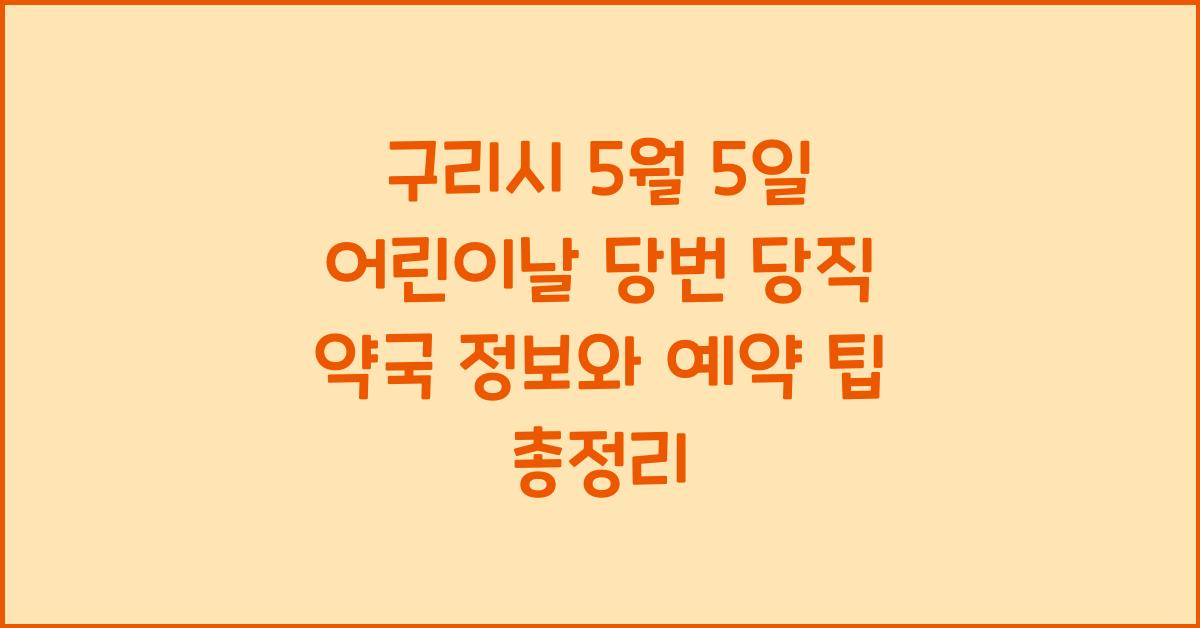 구리시 5월 5일 어린이날 당번 당직 약국 정보와 예약 팁