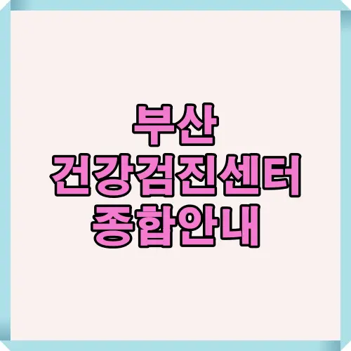 2025년 기준 부산 건강검진센터 선택 시 꼭 확인해야 할 의료진 전문성, 장비 수준, 예약 방법, 비용 비교 등 핵심 정보를 담은 대표 썸네일 이미지