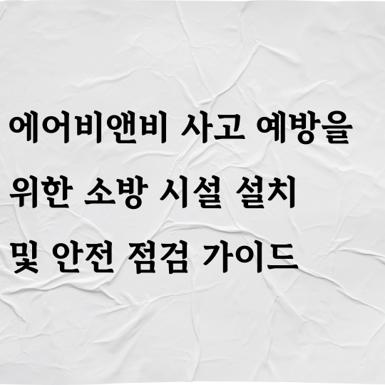에어비앤비 사고 예방을 위한 소방 시설 설치 및 안전 점검 가이드