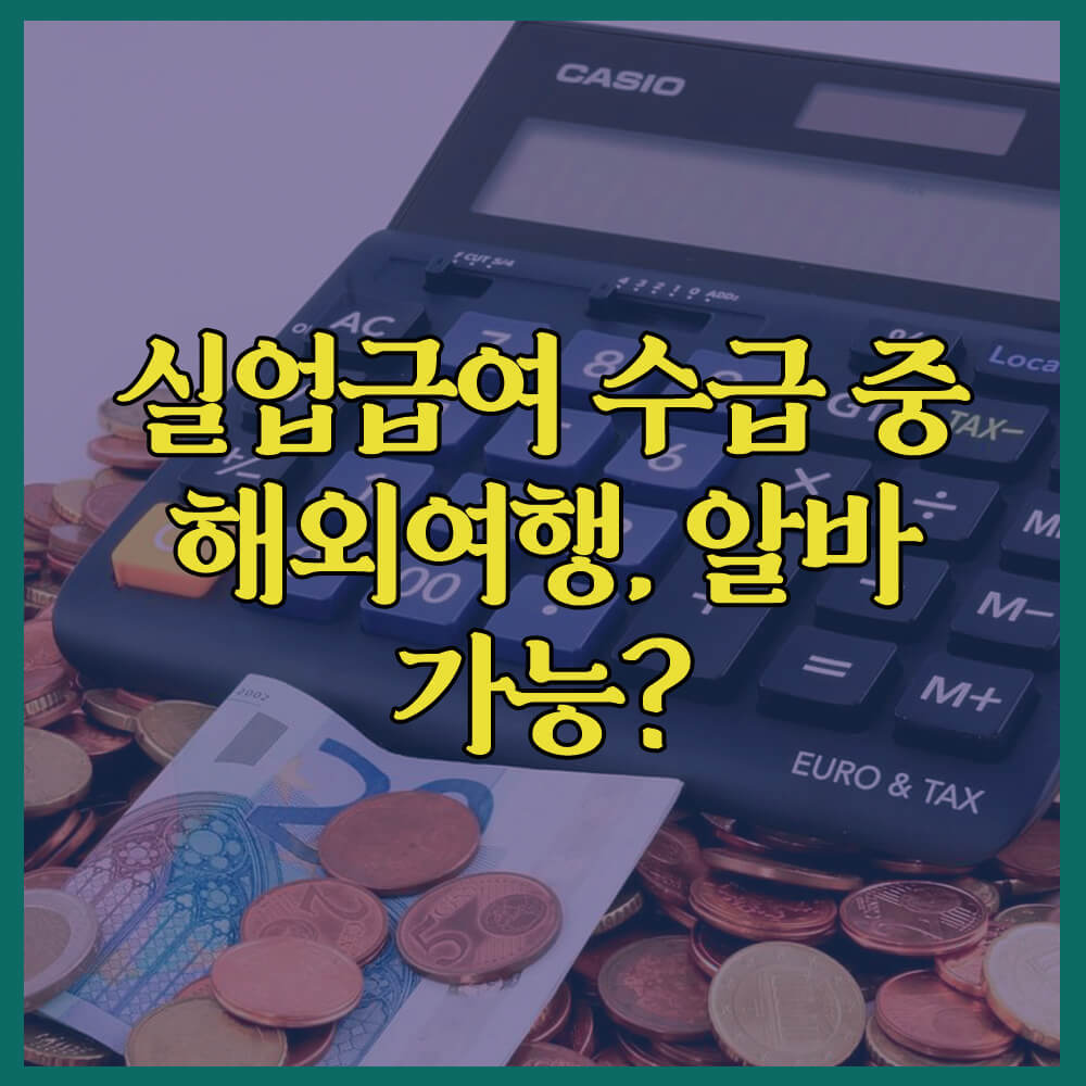 실업급여수급중해외여행알바가능한가, 고용노동부, 부정수급, 자진신고, 실업급여신청방법
