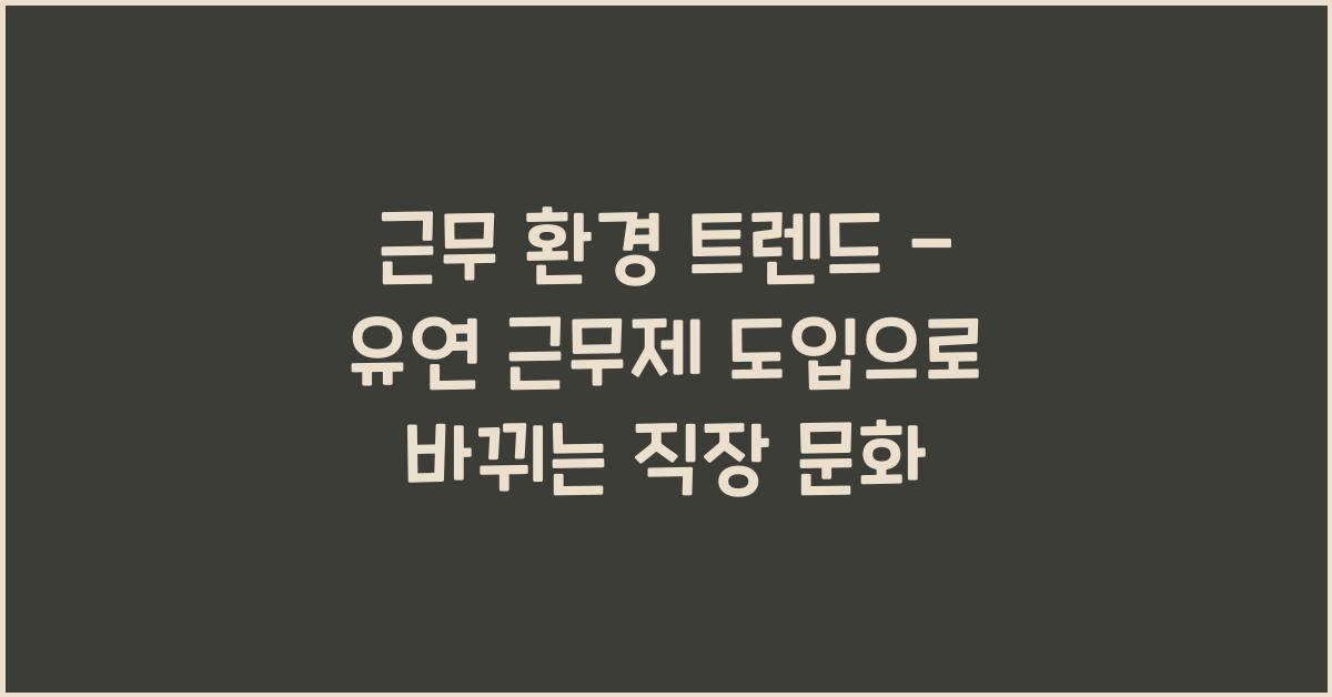 근무 환경 트렌드 - 유연 근무제 도입