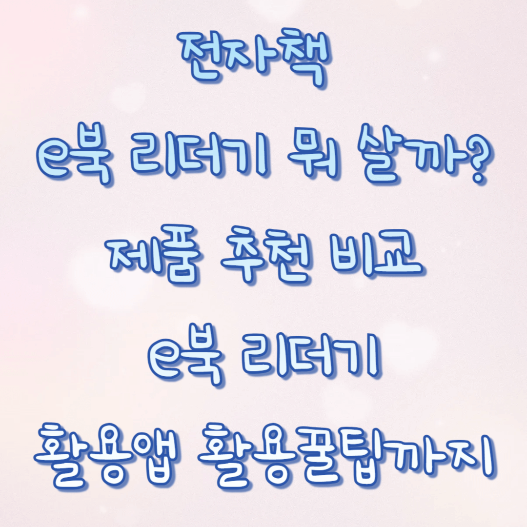 전자책 e북 리더기 뭐 살까? 제품 추천 비교 e북 리더기 활용앱 활용꿀팁까지