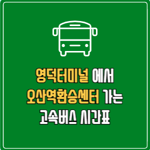 영덕터미널에서 오산역환승센터 고속버스 시간표 요금 예매