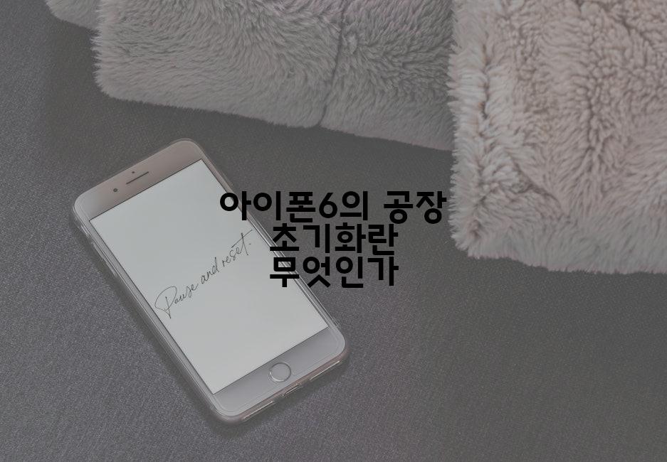 아이폰6의 공장 초기화란 무엇인가