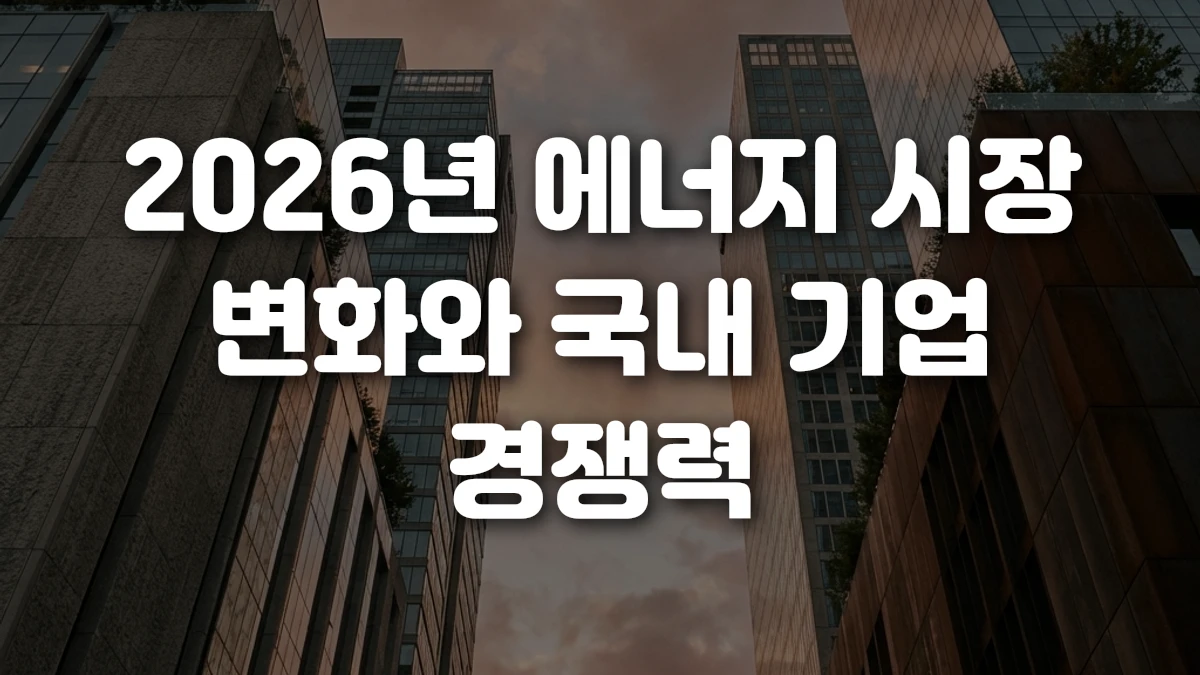 2026년 에너지 시장 변화와 국내 기업 경쟁력