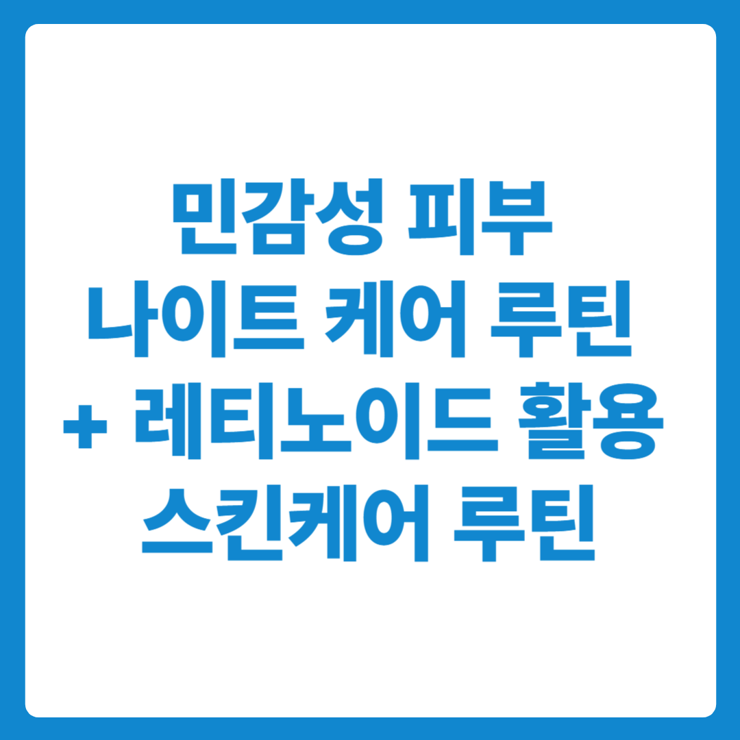 민감성 피부 나이트 케어 루틴 + 레티노이드 연고 활용 스킨케어 루틴