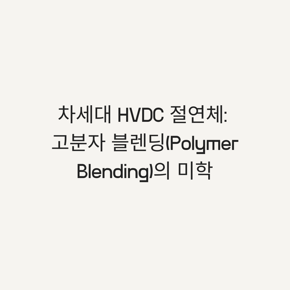 차세대 HVDC 절연체: 고분자 블렌딩의 미학 - 타이틀이미지