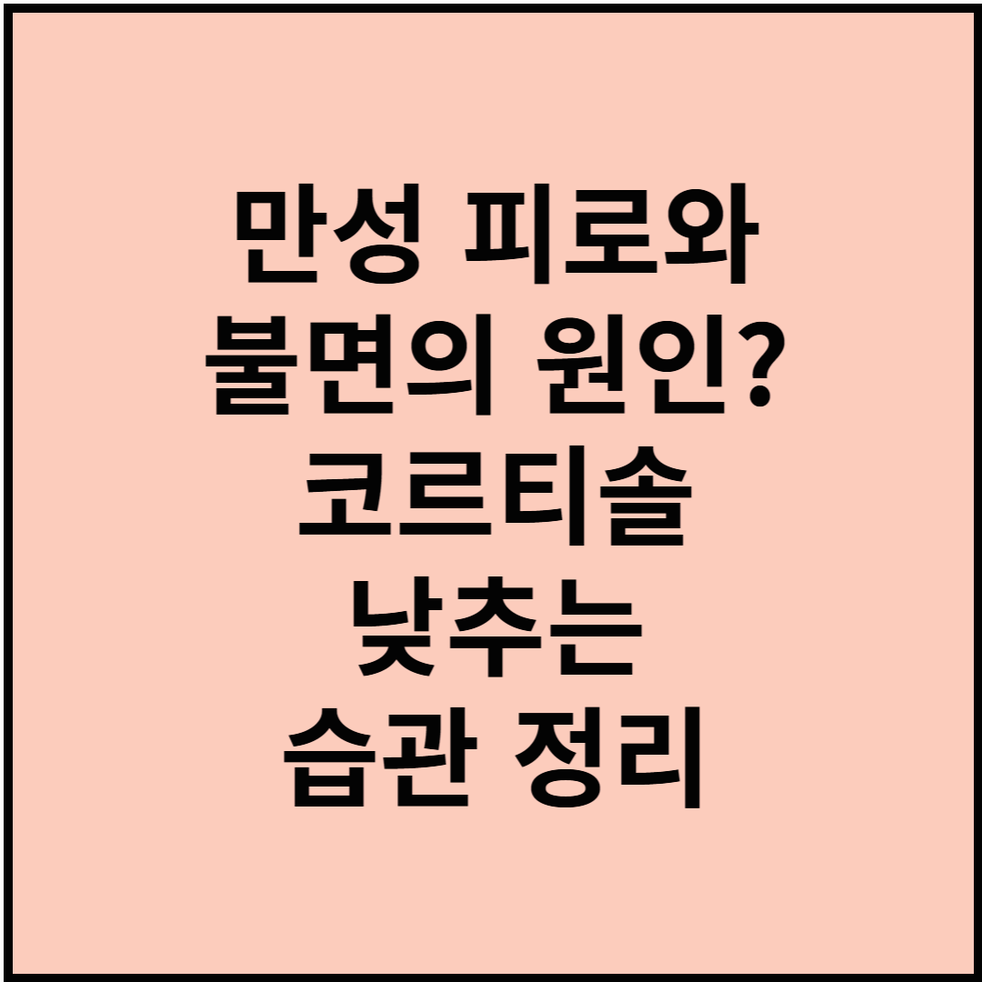 만성 피로와 불면의 원인? 코르티솔 낮추는 습관 정리