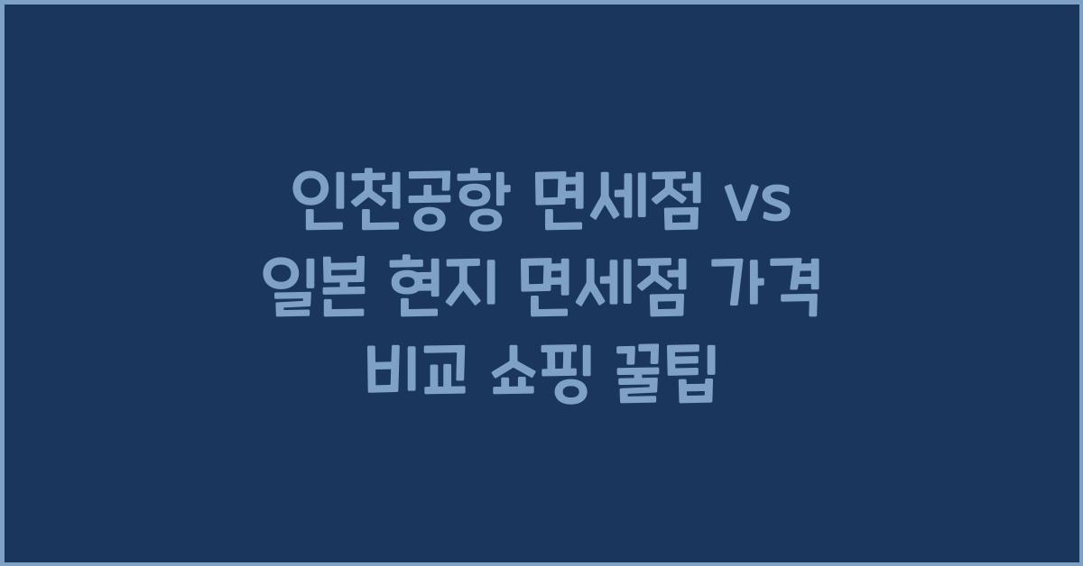 인천공항 면세점 vs 일본 현지 면세점 가격 비교 쇼핑 팁