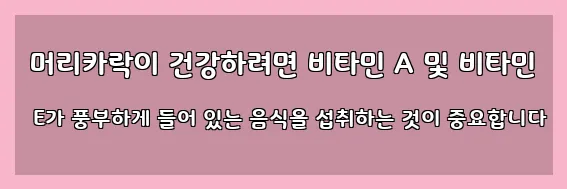  머리카락이 건강하려면 비타민 A 및 비타민 E가 풍부하게 들어 있는 음식을 섭취하는 것이 중요합니다