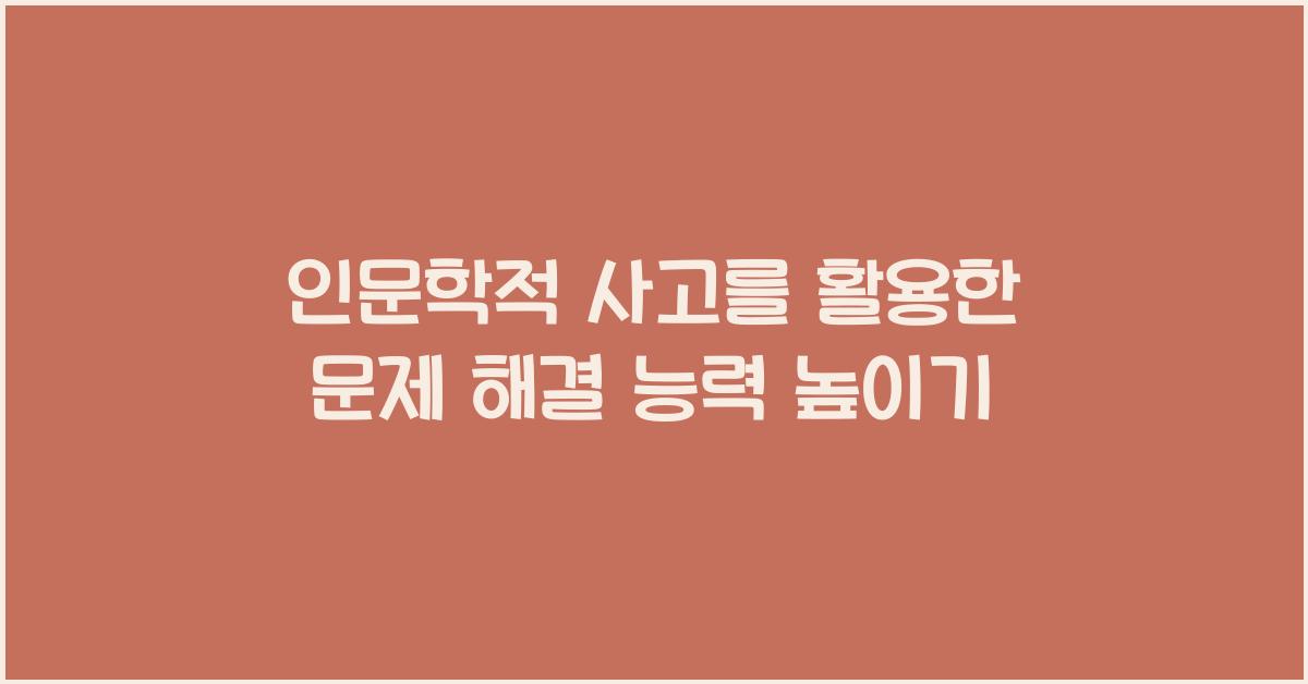 인문학적 사고를 활용한 문제 해결 능력 향상