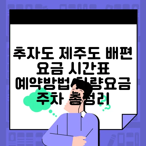 추자도 제주도 배편 요금 시간표 예약방법 차량요금 주차 총정리