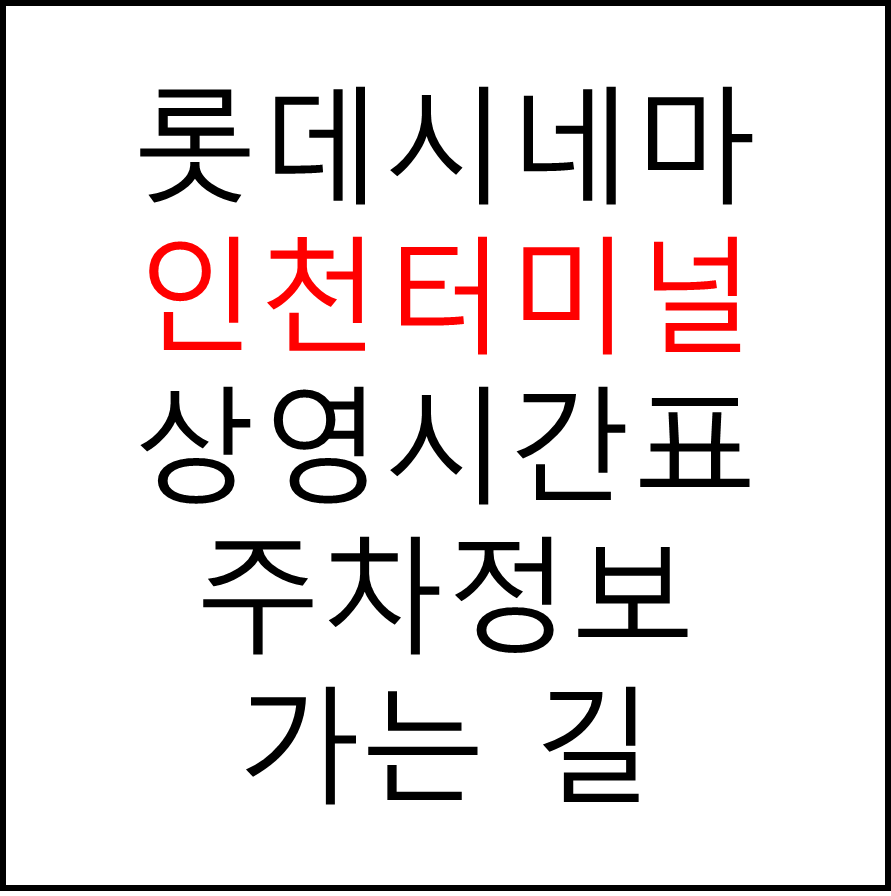 롯데시네마 인천터미널 실시간 영화상영시간표, 주차요금, 예매하기, 가는방법, 영화관람요금, 할인/이벤트 정보