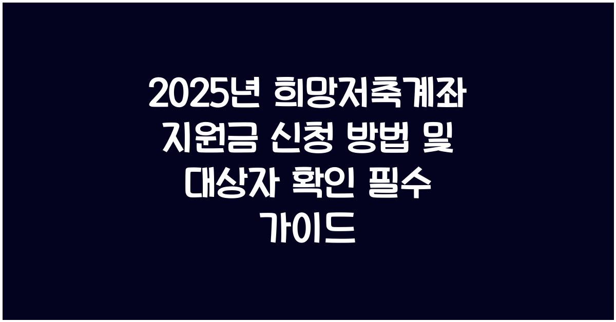 2025년 희망저축계좌 지원금 신청 방법 및 대상자 확인