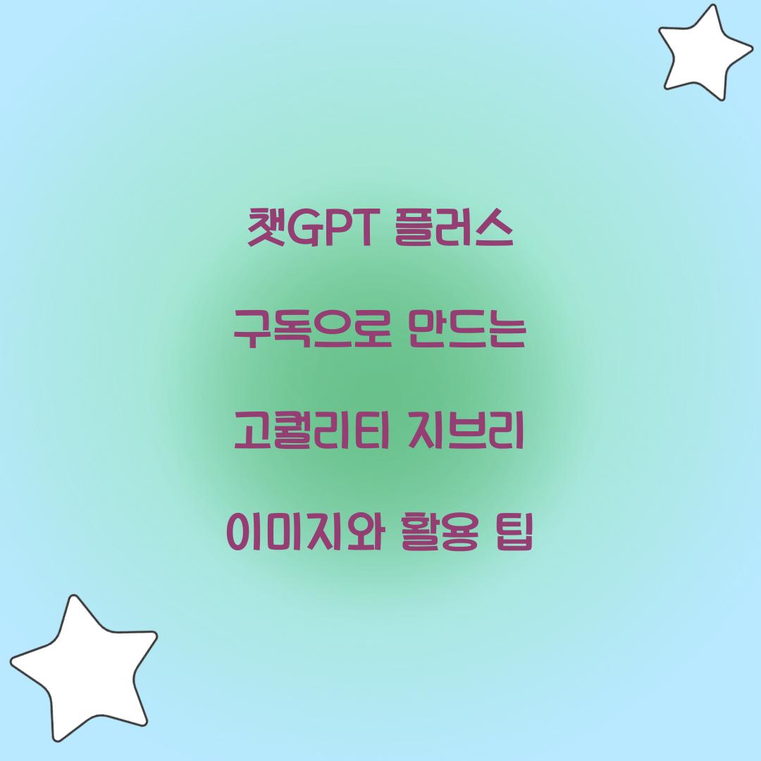 ์ฑGPT ํ๋ฌ์ค ๊ตฌ๋
์ผ๋ก ๋ง๋๋ ๊ณ ํ๋ฆฌํฐ ์ง๋ธ๋ฆฌ ์ด๋ฏธ์ง