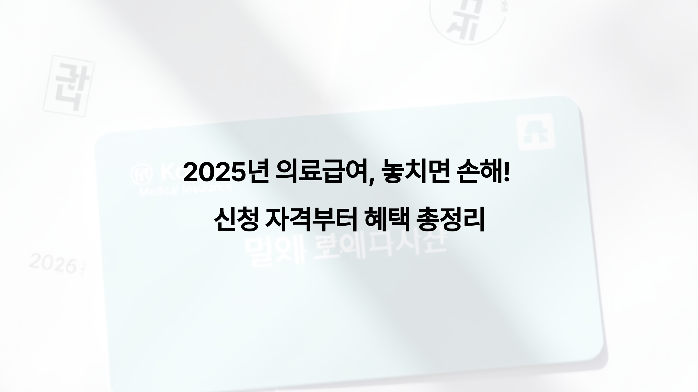 2025년 의료급여, 놓치면 손해! 신청 자격부터 혜택 총정리