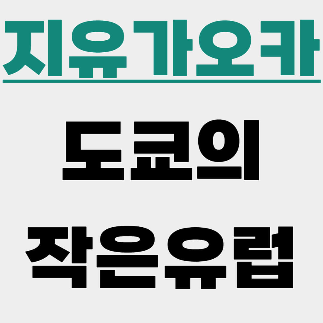 지유가오카, 도쿄의 작은 유럽, 도쿄 카페거리, 도쿄 감성 편집샵