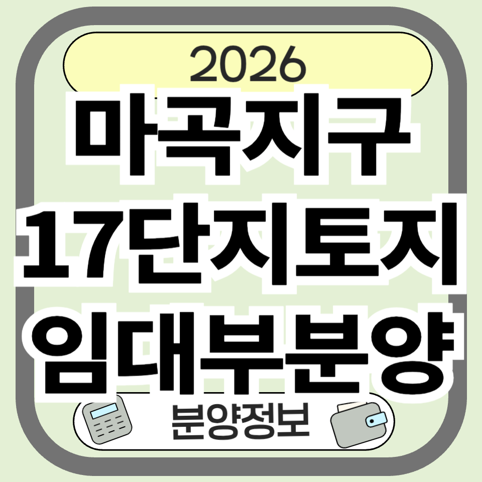 마곡지구 17단지 토지임대부 부분양 총정리: 임대료&middot;분양가&middot;청약 핵심만