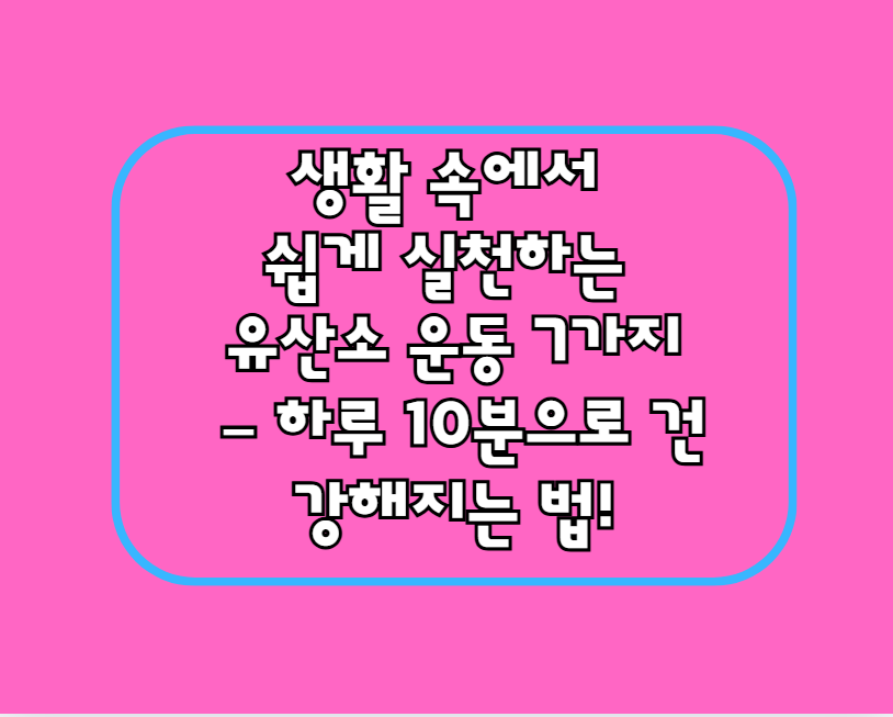 생활 속에서 쉽게 실천하는 유산소 운동 7가지 – 하루 10분으로 건강해지는 법!