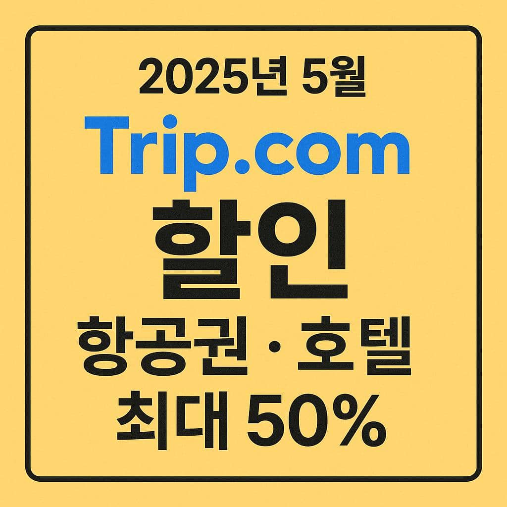 2025년 5월 트립닷컴 할인 총정리｜항공권·호텔 최대 50% 특가 꿀팁
