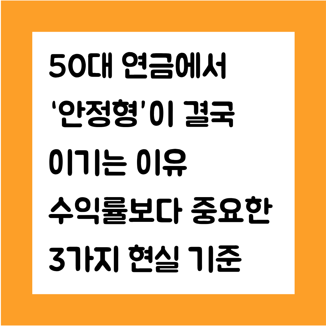 50대 연금에서 &lsquo;안정형&rsquo;이 결국 이기는 이유&mdash; 수익률보다 중요한 3가지 현실 기준