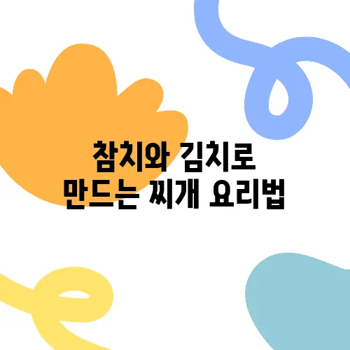 참치와 김치로 만드는 찌개 요리법, 고추 참치캔을 활용한 맛있는 레시피입니다!