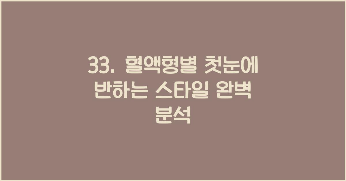 33. 혈액형별 첫눈에 반하는 스타일