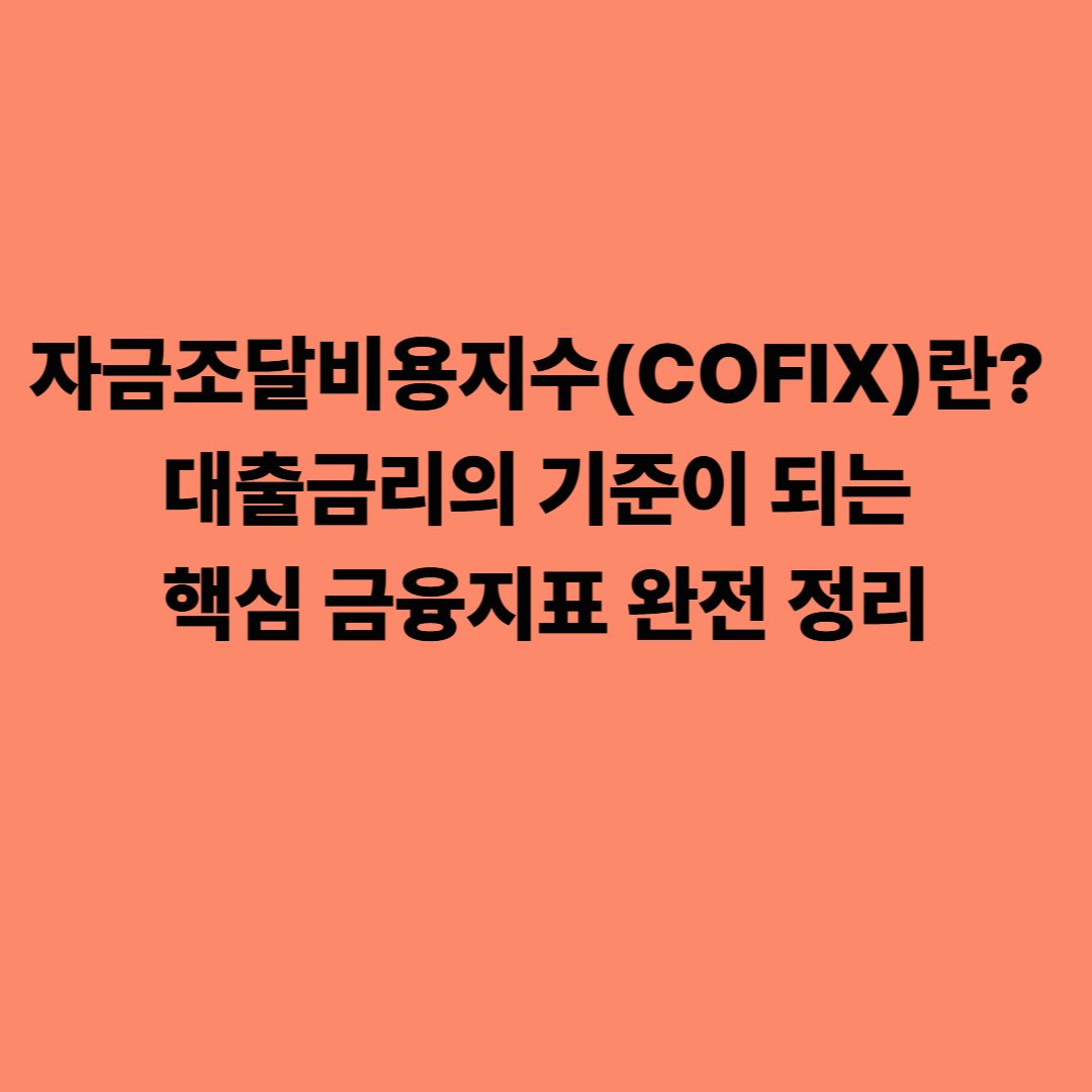 자금조달비용지수(COFIX)란? 대출금리의 기준이 되는 핵심 금융지표 완전 정리
