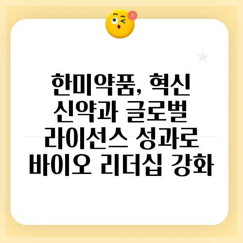 한미약품, 혁신 신약과 글로벌 라이선스 성과로 바이오 리더십 강화