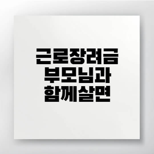 부모님과 함께 거주할 때 근로장려금 신청 전 확인할 가구유형과 재산 기준