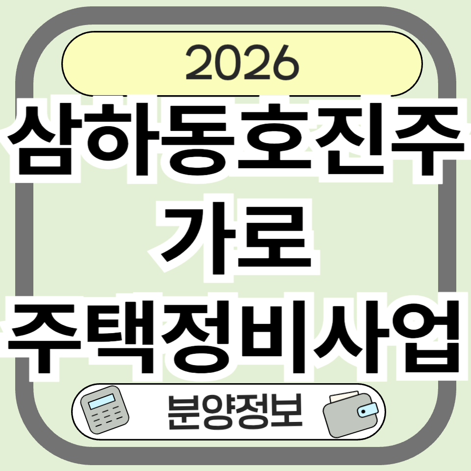 삼하동호진주가로주택정비사업 분양·청약 전 꼭 확인해야 할 핵심 정보