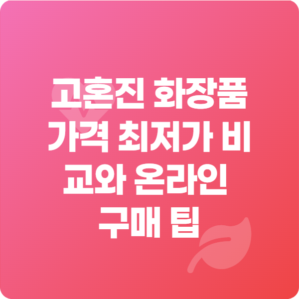 고혼진 화장품 가격 최저가 비교와 온라인 구매 팁