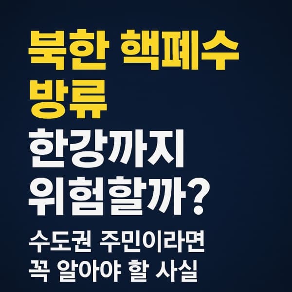 &ldquo;북한 핵폐수 방류, 한강까지 위험할까?&rdquo; 수도권 주민이라면 꼭 알아야 할 사실!