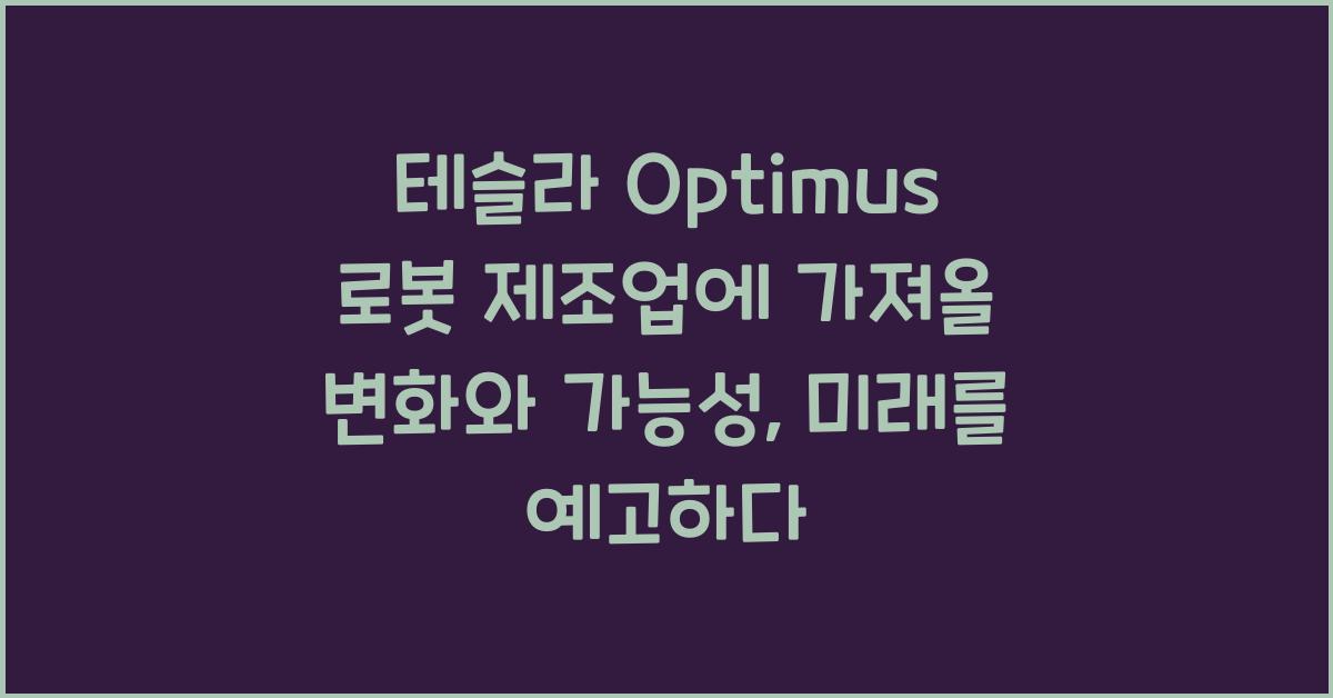 테슬라 Optimus 로봇 제조업에 가져올 변화와 가능성