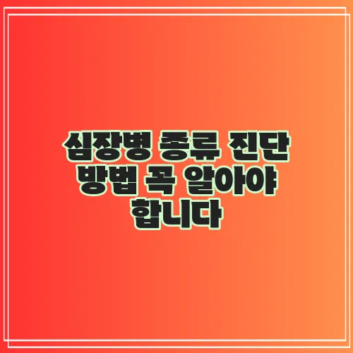 심장병 종류 진단 방법 꼭 알아야 합니다