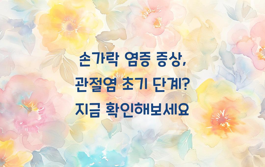 손가락 염증 증상, 혹시 관절염 초기 단계?! 빨리 확인하세요!