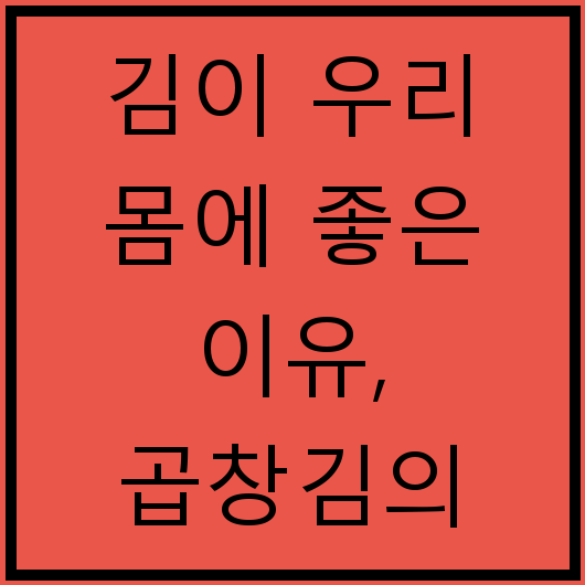 김이 우리 몸에 좋은 이유, 곱창김의 특별한 효과까지
