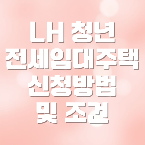LH 청년전세임대주택 신청방법과 조건 총정리