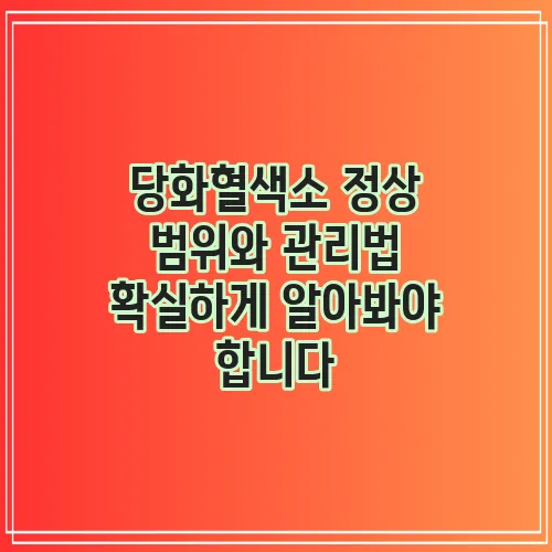 당화혈색소 정상 범위와 관리법 확실하게 알아봐야 합니다
