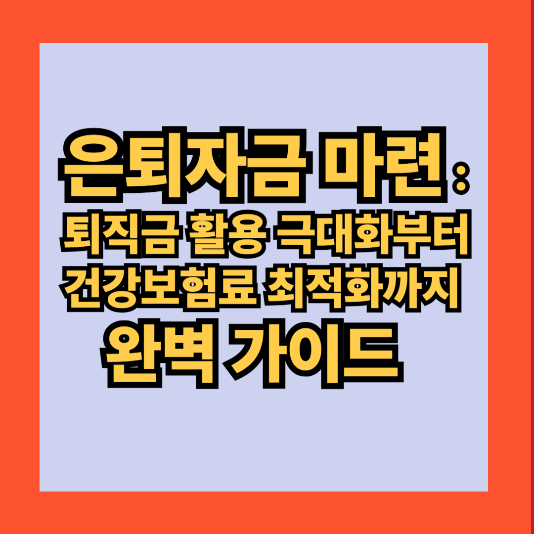 은퇴자금 마련 : 퇴직금 활용 극대화부터 건강보험료 최적화까지 완벽 가이드