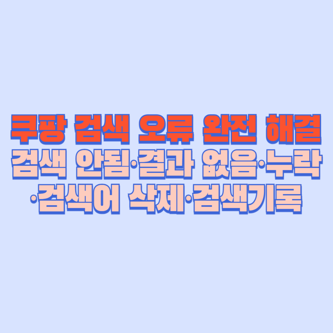 🔍 쿠팡 검색 오류 완전 해결 │ 검색 안됨·결과 없음·누락·검색어 삭제·검색기록까지 총정리