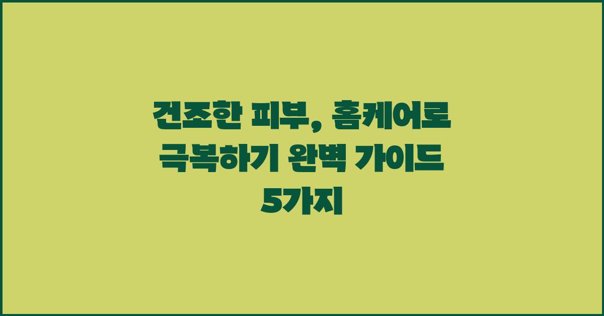 건조한 피부, 홈케어로 극복하기