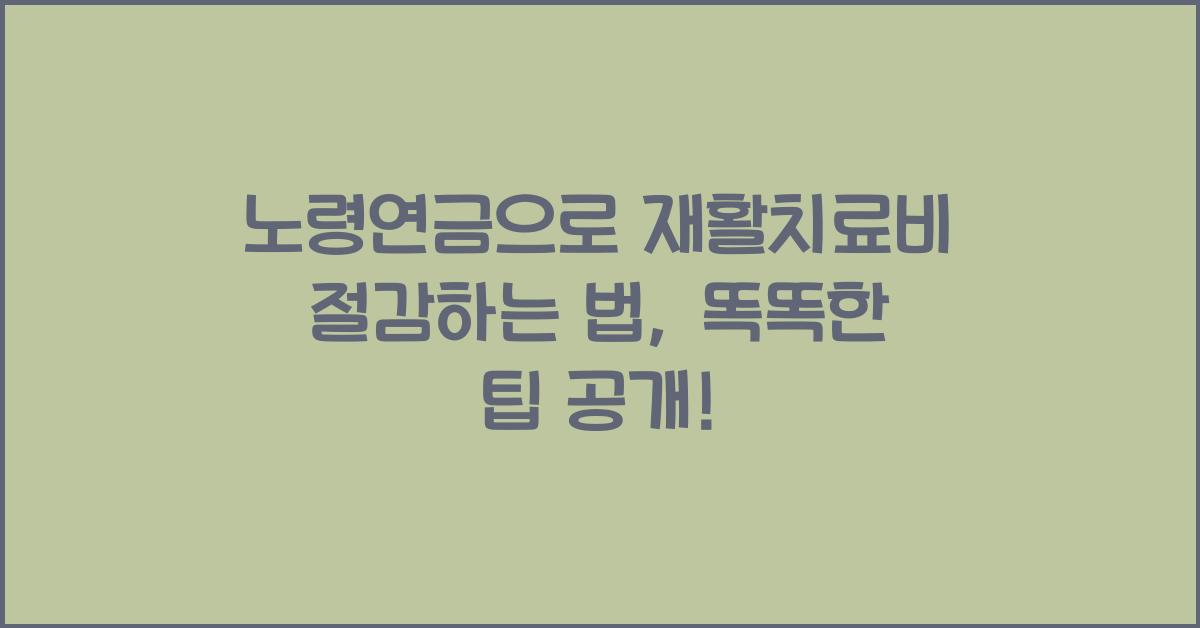 노령연금으로 재활치료비 절감하는 법