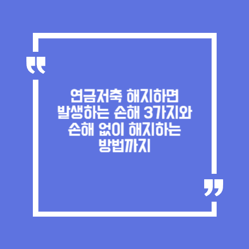 연금저축 해지하면 발생하는 손해 3가지와 손해 없이 해지하는 방법까지