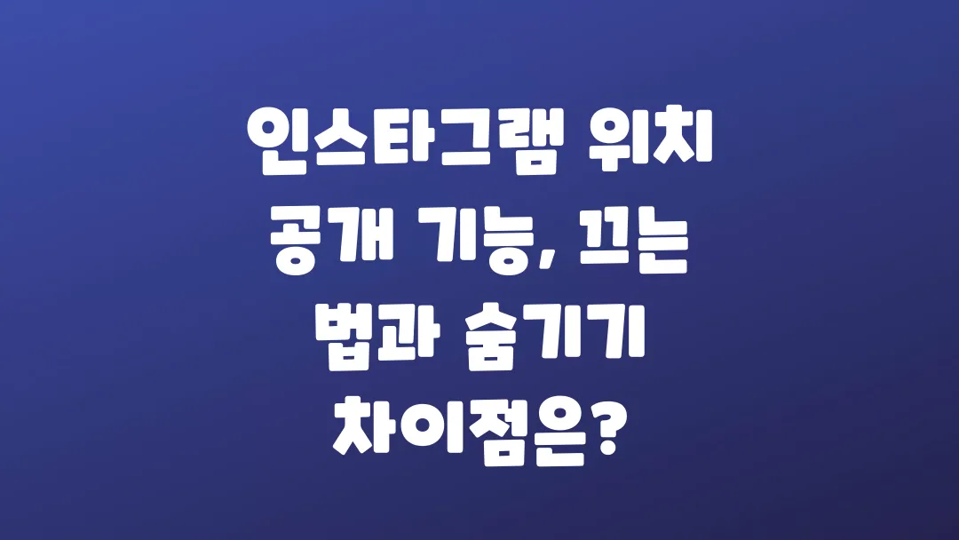 인스타그램 위치 공개 기능 끄는 법과 숨기기 차이점