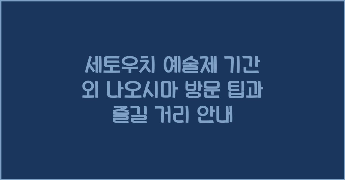 세토우치 예술제 기간 외 나오시마 방문 팁