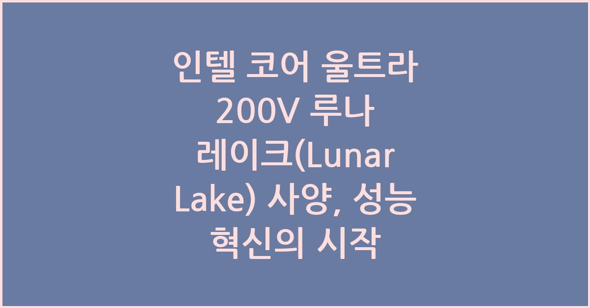 인텔 코어 울트라 200V 루나 레이크(Lunar Lake) 사양