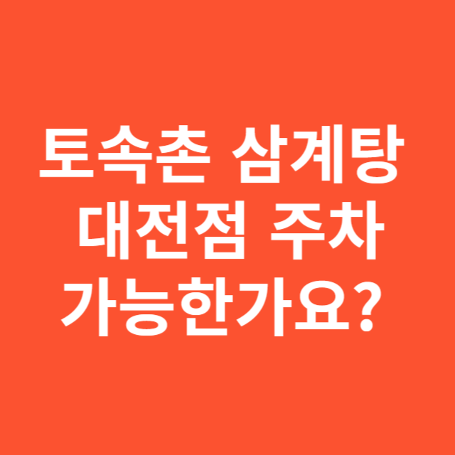 토속촌 삼계탕 대전점 주차, 가능한가요? 방문 전 꼭 알아야 할 주차 정보